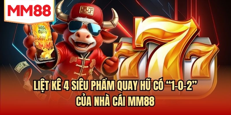 Liệt kê 4 siêu phẩm quay hũ có “1-0-2” của nhà cái MM88