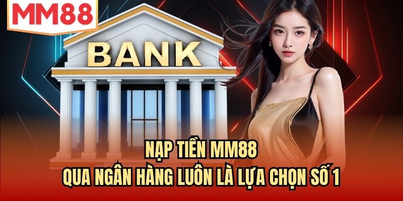 Nạp tiền MM88 qua ngân hàng luôn là lựa chọn số 1